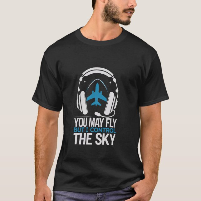 You May Fly But I Control the Sky Aviation Enthusi T-Shirt (Front)
