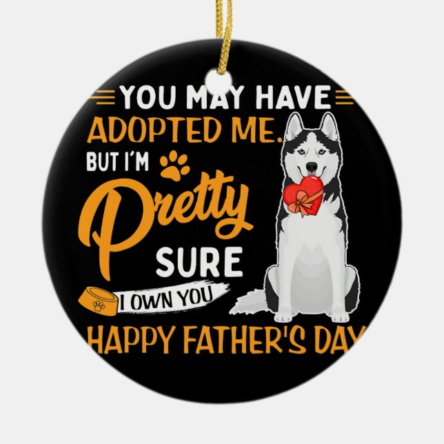 You May Have Adopted Me But I'm Pretty Fathers Ceramic Ornament (Front)