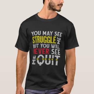 You May See Me Struggle But Never Quit Motivationa T-Shirt