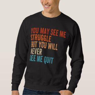 You May See Me Struggle But You Will Never See Me Sweatshirt