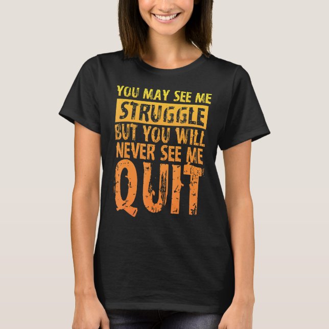 You May See Me Struggle But You Will Never See Me  T-Shirt (Front)