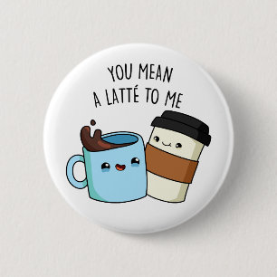 You Mean A Latte To Me Cute Coffee Pun 2 Inch Round Button