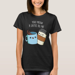 You Mean A Latte To Me Funny Coffee Pun Dark BG T-Shirt