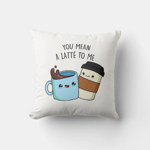 You Mean A Latte To Me Funny Coffee Pun Throw Pillow