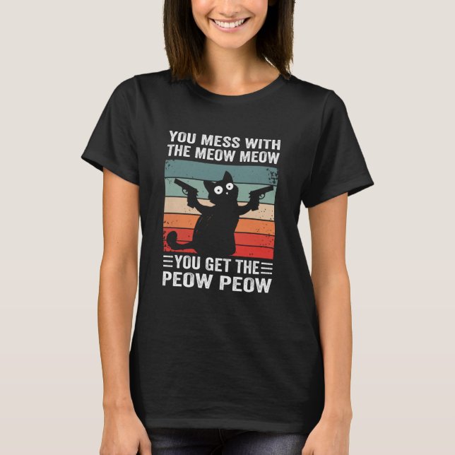 You Mess With The Meow Meow You Get This Peow Peow T-Shirt (Front)