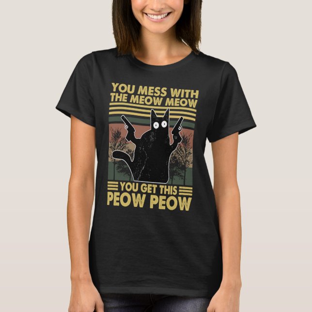 You Mess With The Meow Meow You Get This Peow Peow T-Shirt (Front)