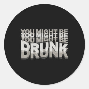 You Might Be Drunk _1 Classic Round Sticker