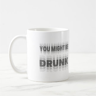 You Might Be Drunk Coffee Mug