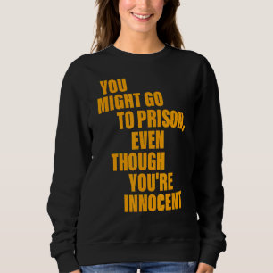 You Might Go To Prison Even Though You're Innocent Sweatshirt
