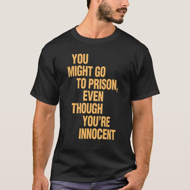 You Might Go To Prison Even Though You're Innocent T-Shirt (Front)