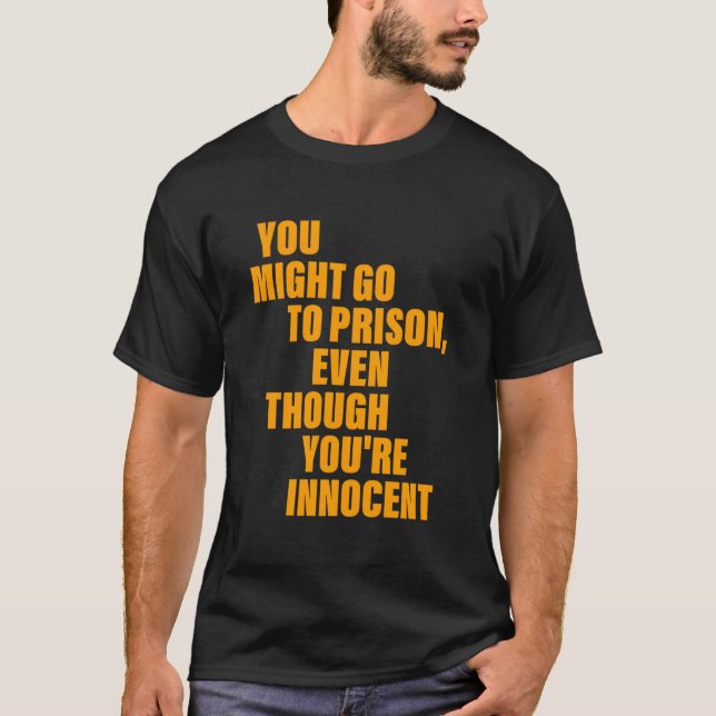 You Might Go To Prison Even Though You'Re Innocent T-Shirt (Front)