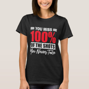 You Miss 100% Of The Shots You Never Take Motivati T-Shirt
