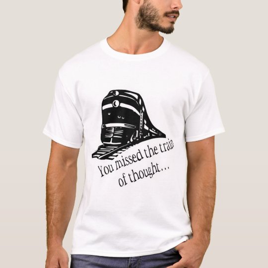 You Missed The Train Of Thought... T-Shirt