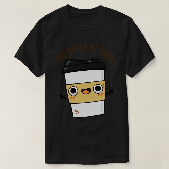 You Mocha Me Happy Cute Coffe Pun 1 T-Shirt (Design Front)