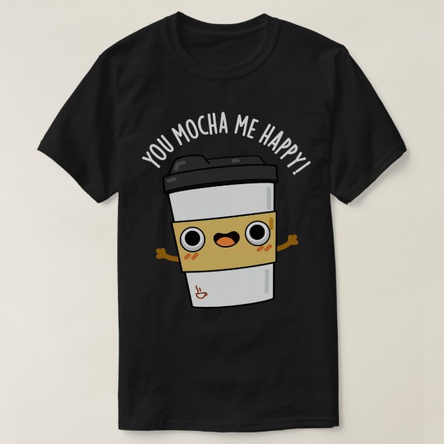 You Mocha Me Happy Cute Coffe Pun T-Shirt (Design Front)