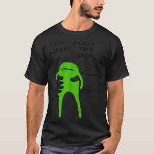 You Must Accept The Frog Funny Meme Saying Quote T-Shirt