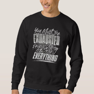 You Must Be Exhausted From Watching Me Do Everythi Sweatshirt