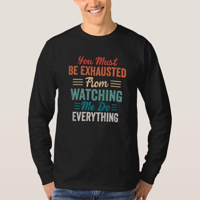 You Must Be Exhausted From Watching Me Do Everythi T-Shirt (Front)