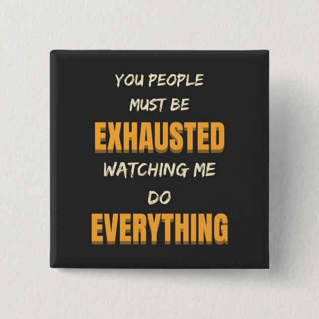 You Must Be Exhausted Watching Me Do Everything   2 Inch Square Button (Front)