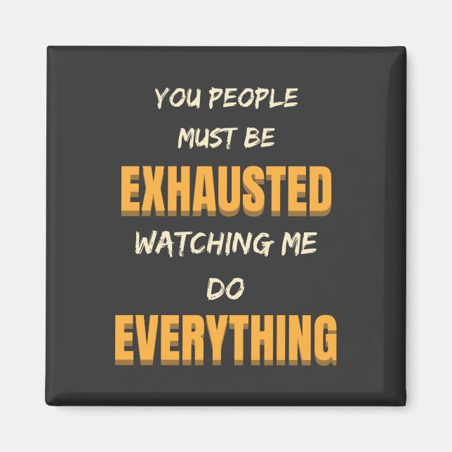 You Must Be Exhausted Watching Me Do Everything   Magnet (Front)