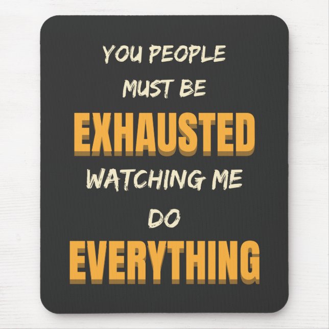 You Must Be Exhausted Watching Me Do Everything   Mouse Pad (Front)