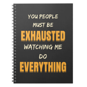You Must Be Exhausted Watching Me Do Everything   Notebook