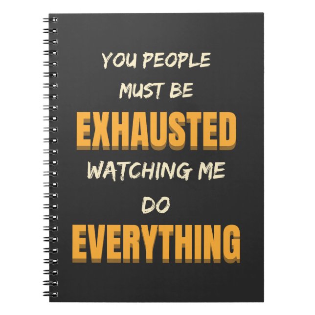 You Must Be Exhausted Watching Me Do Everything   Notebook (Front)