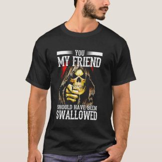 You My Friend Should Have Been Swallowed Skeleton  T-Shirt