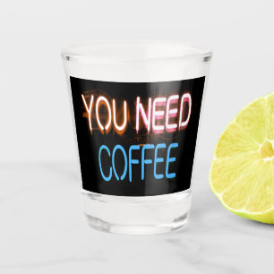 You need coffee, Caffine Neon Sign Shot Glass