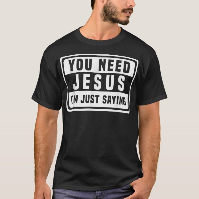 You Need Jesus I'm Just Saying  Need Jesus shirt  (Front)