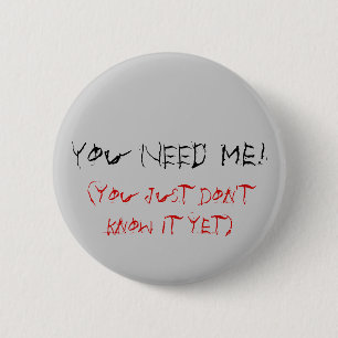 You NEED Me!, (you just don't know it yet) 2 Inch Round Button