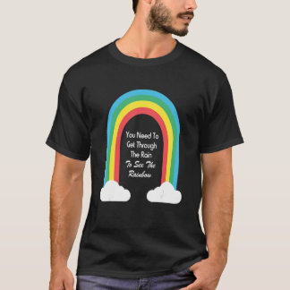 You Need To Get Through The Rain To See The Rainbo T-Shirt