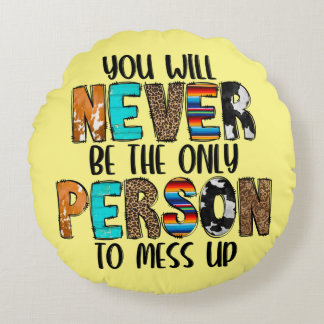 You Never Be The Only Person To Mess Up Round Pillow