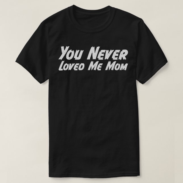 You Never Loved Me Mom meme saying 11 T-Shirt (Design Front)