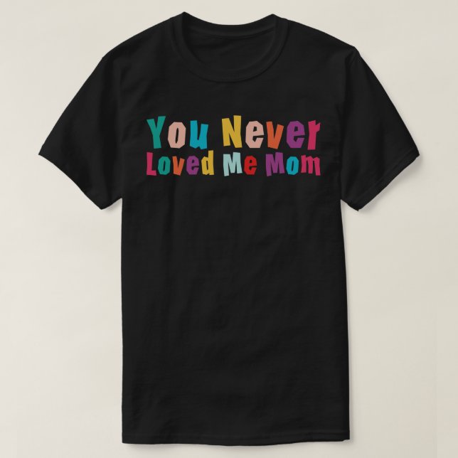 You Never Loved Me Mom meme saying 12 T-Shirt (Design Front)