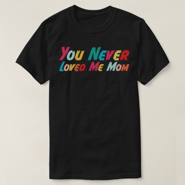 You Never Loved Me Mom meme saying 13 T-Shirt (Design Front)