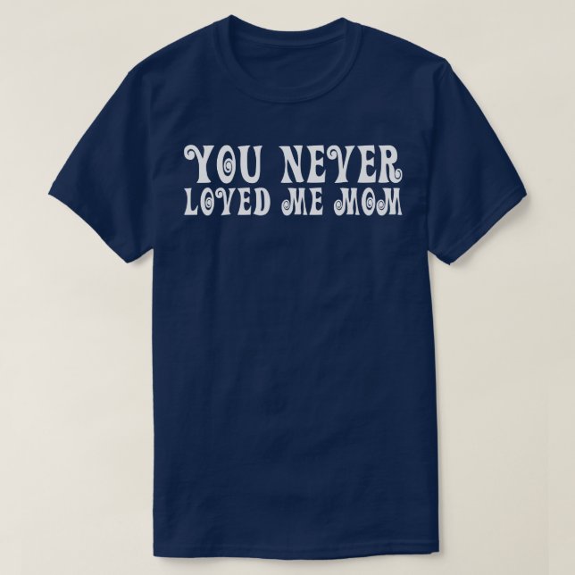 You Never Loved Me Mom meme saying 18 T-Shirt (Design Front)