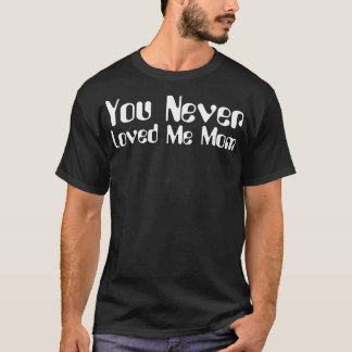 You Never Loved Me Mom meme saying 8 T-Shirt