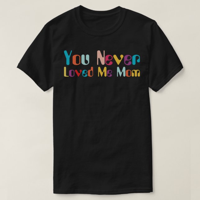 You Never Loved Me Mom meme saying 9 T-Shirt (Design Front)