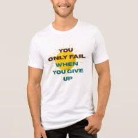 You Only Fail when You Give Up T-shirt