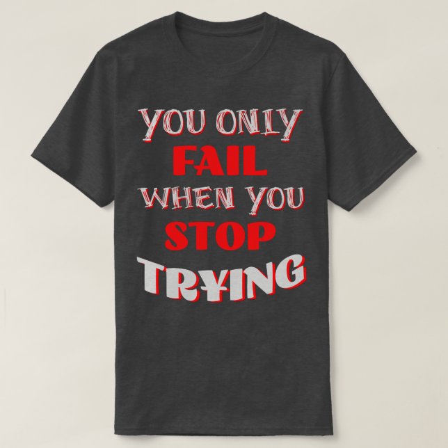 You Only Fail When You Stop Trying T-Shirt (Design Front)