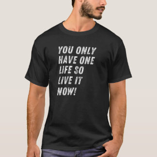 You only have one life, So live it now! T-Shirt