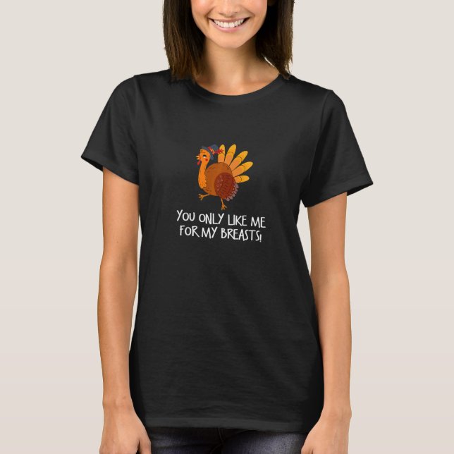 You only like me for my breasts Happy Thanksgiving T-Shirt (Front)
