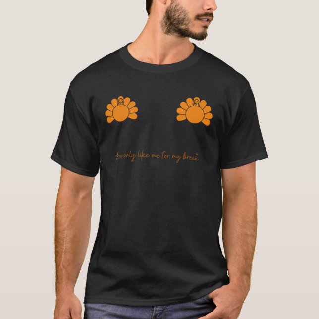 You only like me for my breasts Thanksgiving Editi T-Shirt (Front)
