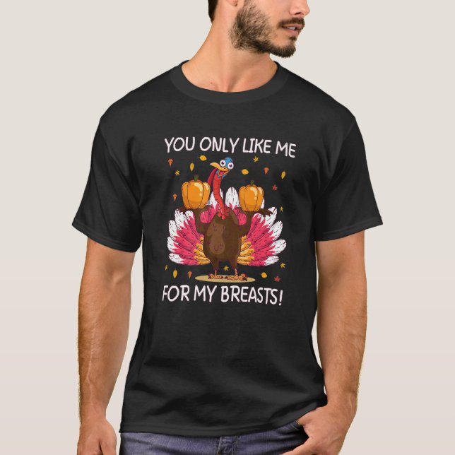 You Only Like Me for My Breasts  Thanksgiving T-Shirt (Front)