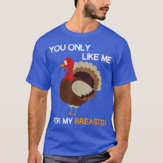 You Only Like Me For My Breasts Thanksgiving Turk T-Shirt