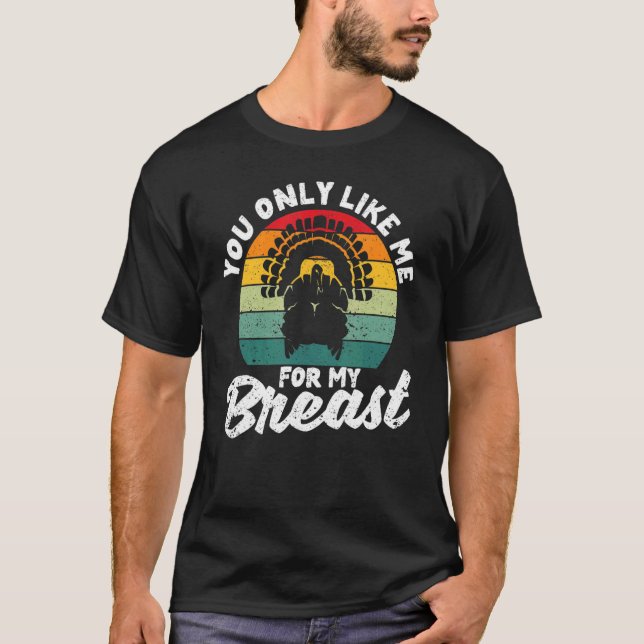 You Only Like Me For My Breasts  Thanksgiving Turk T-Shirt (Front)