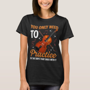You Only Need To Practice On Days That End With Y T-Shirt