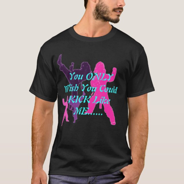 You ONLY Wish You Could KICK Like ME... 2 T-Shirt (Front)