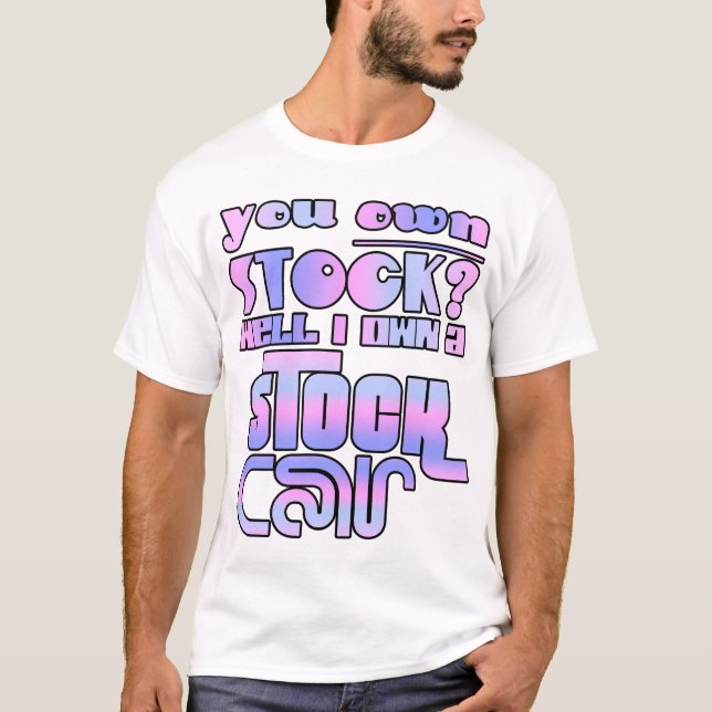 You own stock? Well I own a stock car! T-Shirt (Front)